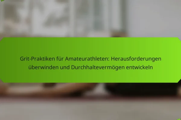 Grit-Praktiken für Amateurathleten: Herausforderungen überwinden und Durchhaltevermögen entwickeln