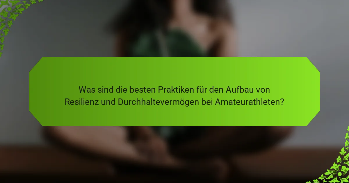 Was sind die besten Praktiken für den Aufbau von Resilienz und Durchhaltevermögen bei Amateurathleten?