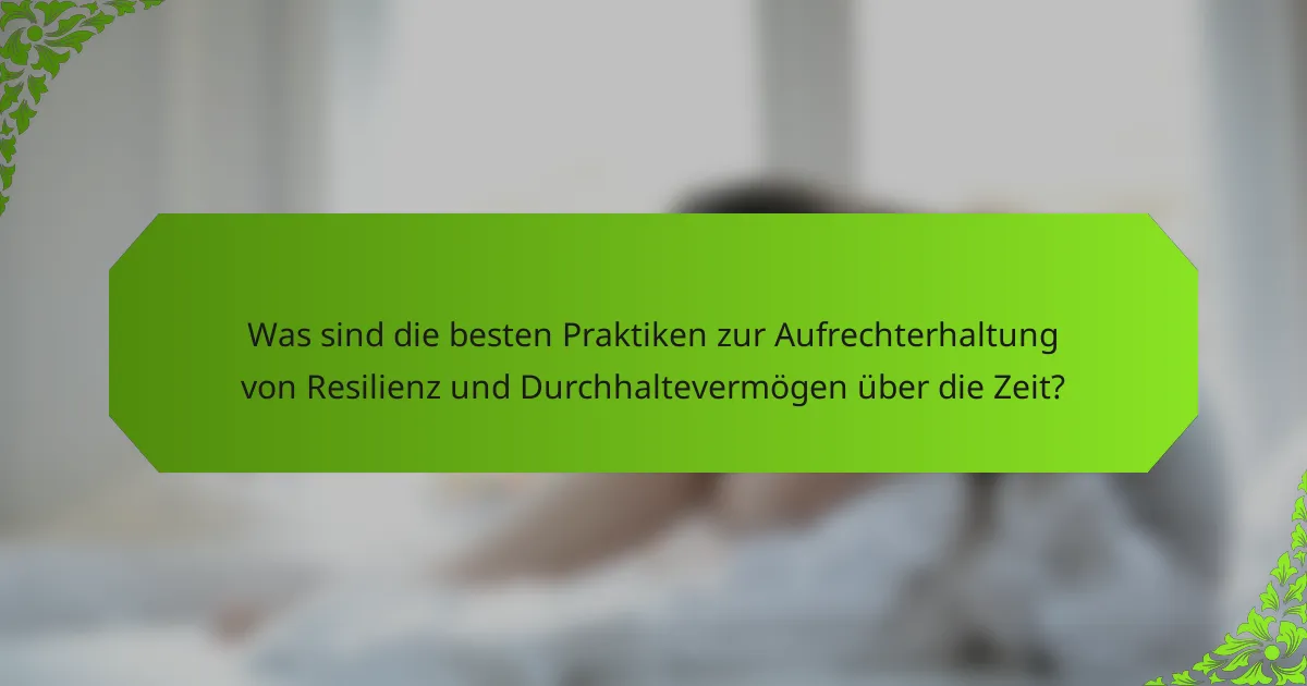 Was sind die besten Praktiken zur Aufrechterhaltung von Resilienz und Durchhaltevermögen über die Zeit?