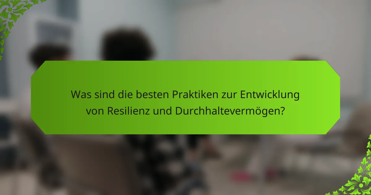Was sind die besten Praktiken zur Entwicklung von Resilienz und Durchhaltevermögen?