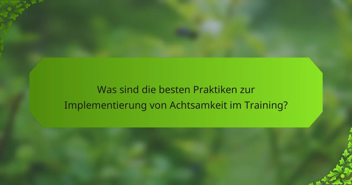Was sind die besten Praktiken zur Implementierung von Achtsamkeit im Training?