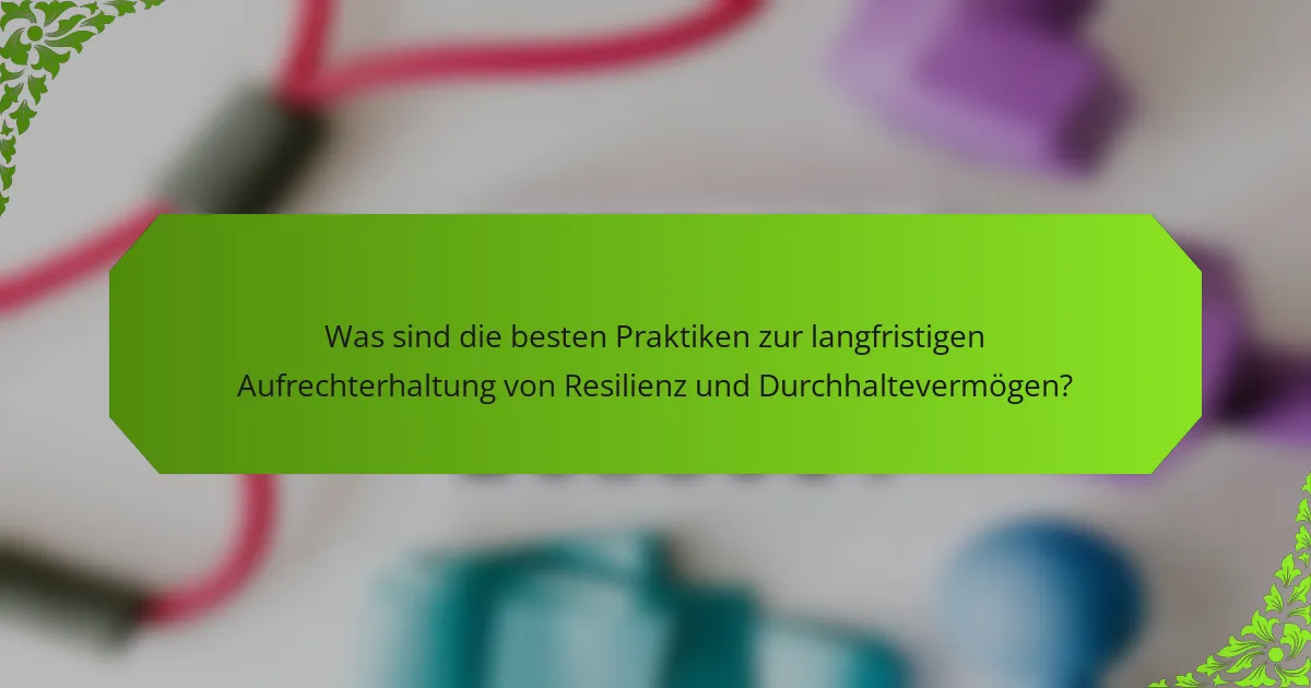 Was sind die besten Praktiken zur langfristigen Aufrechterhaltung von Resilienz und Durchhaltevermögen?