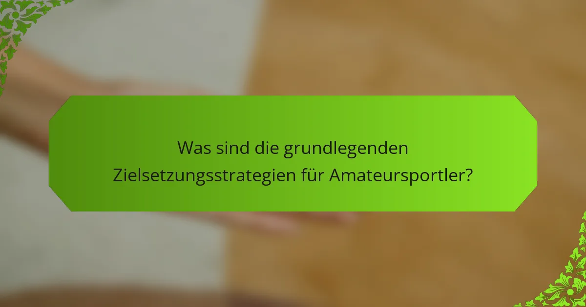 Was sind die grundlegenden Zielsetzungsstrategien für Amateursportler?