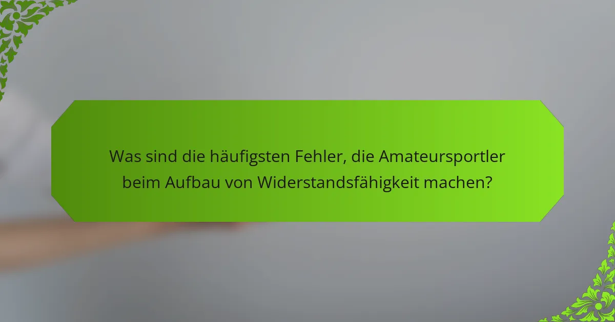 Was sind die häufigsten Fehler, die Amateursportler beim Aufbau von Widerstandsfähigkeit machen?