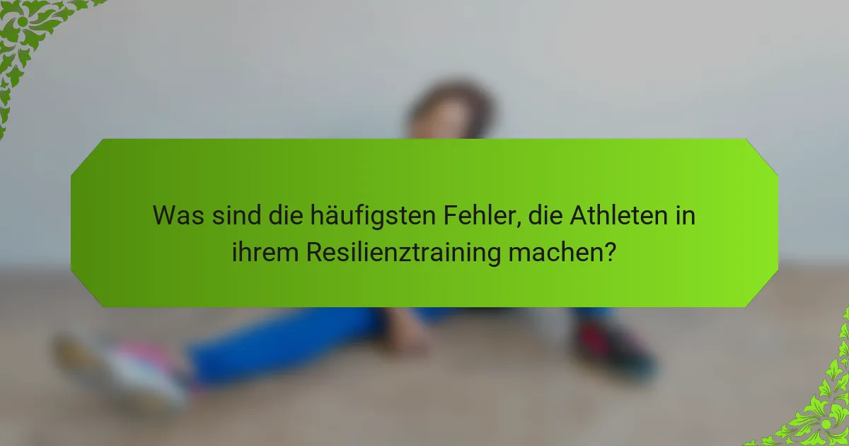 Was sind die häufigsten Fehler, die Athleten in ihrem Resilienztraining machen?