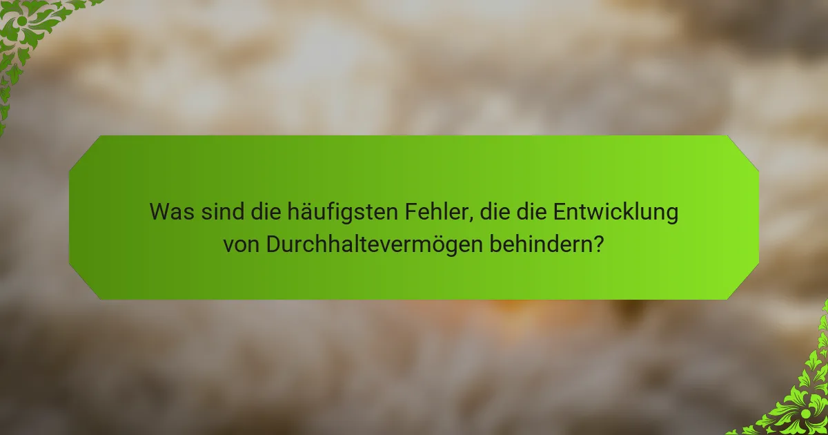 Was sind die häufigsten Fehler, die die Entwicklung von Durchhaltevermögen behindern?