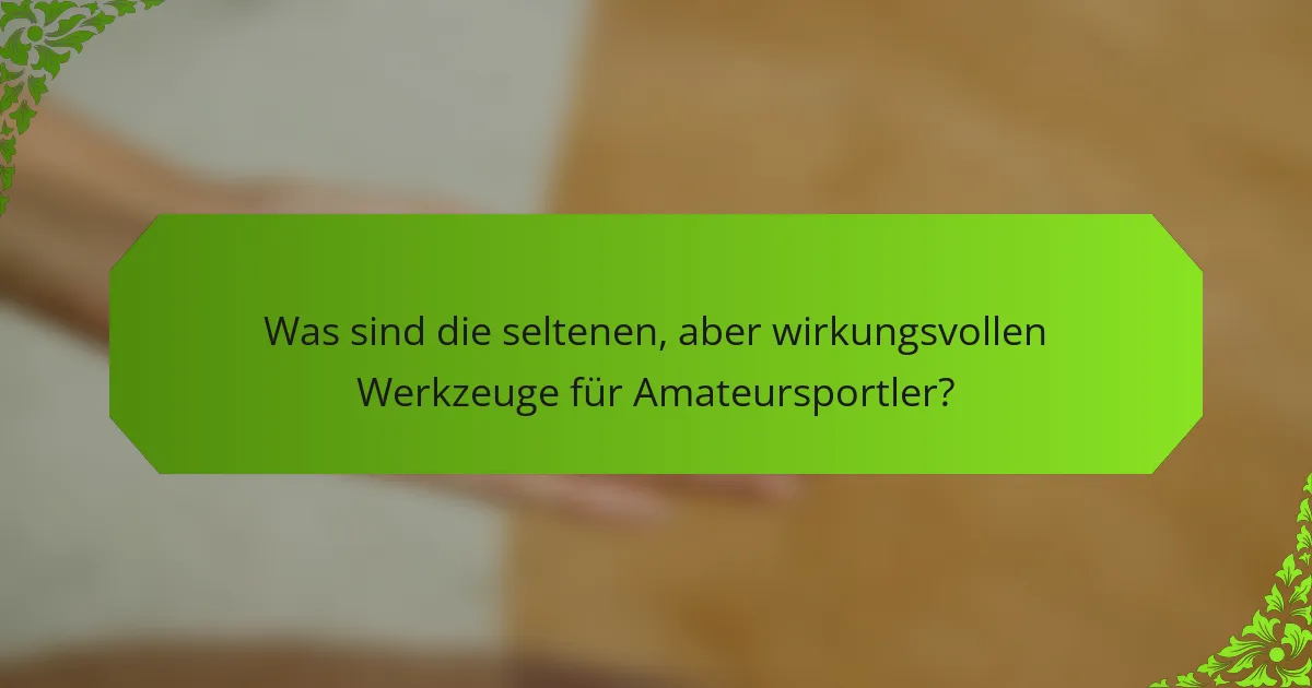 Was sind die seltenen, aber wirkungsvollen Werkzeuge für Amateursportler?
