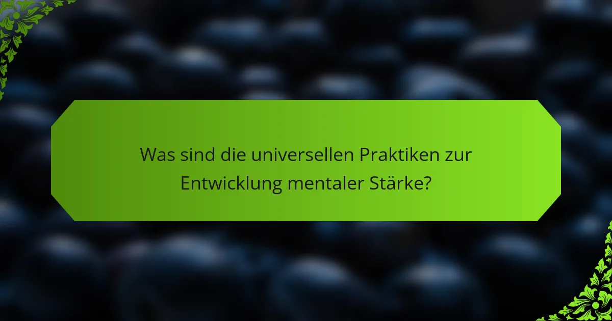 Was sind die universellen Praktiken zur Entwicklung mentaler Stärke?
