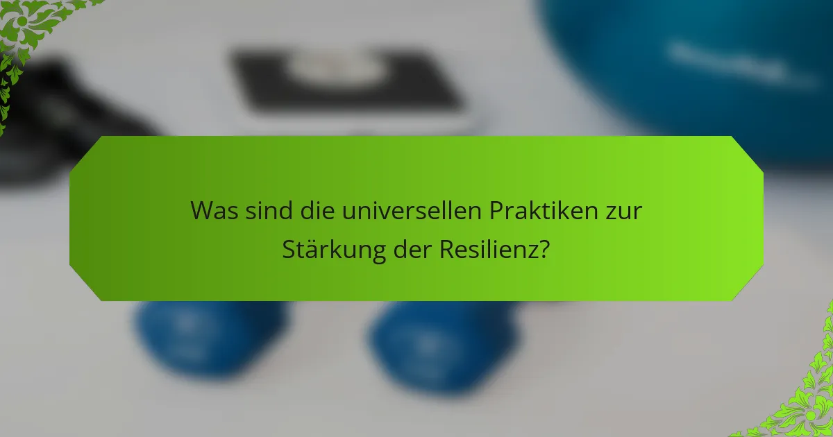 Was sind die universellen Praktiken zur Stärkung der Resilienz?