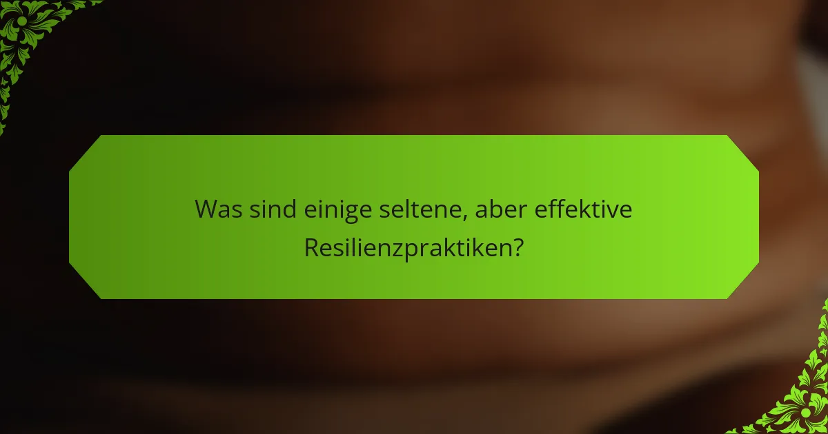 Was sind einige seltene, aber effektive Resilienzpraktiken?