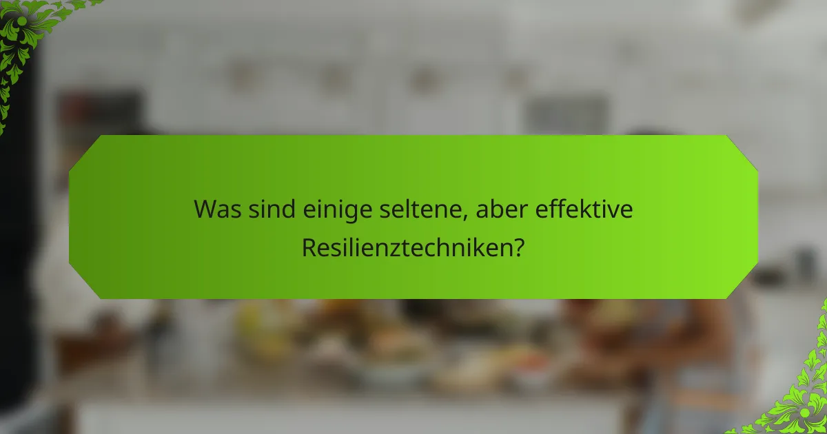 Was sind einige seltene, aber effektive Resilienztechniken?