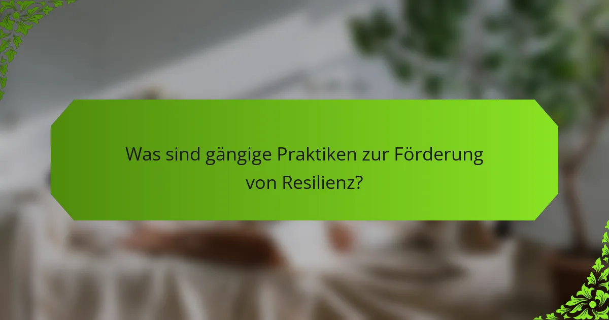 Was sind gängige Praktiken zur Förderung von Resilienz?