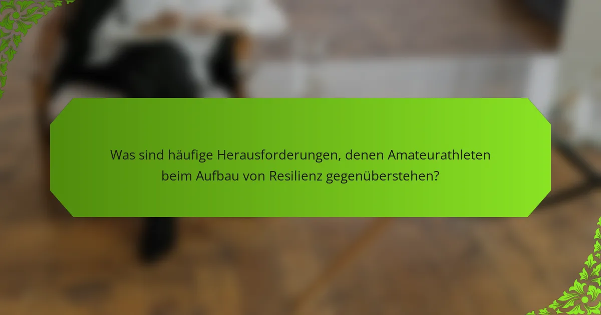 Was sind häufige Herausforderungen, denen Amateurathleten beim Aufbau von Resilienz gegenüberstehen?