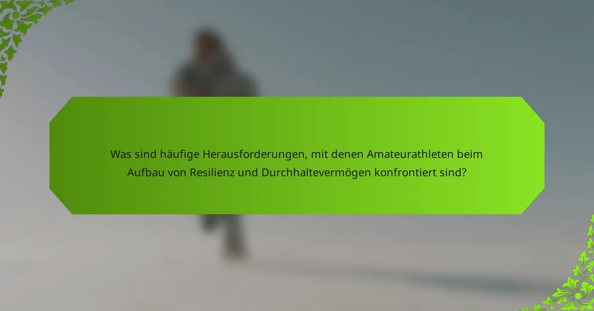 Was sind häufige Herausforderungen, mit denen Amateurathleten beim Aufbau von Resilienz und Durchhaltevermögen konfrontiert sind?