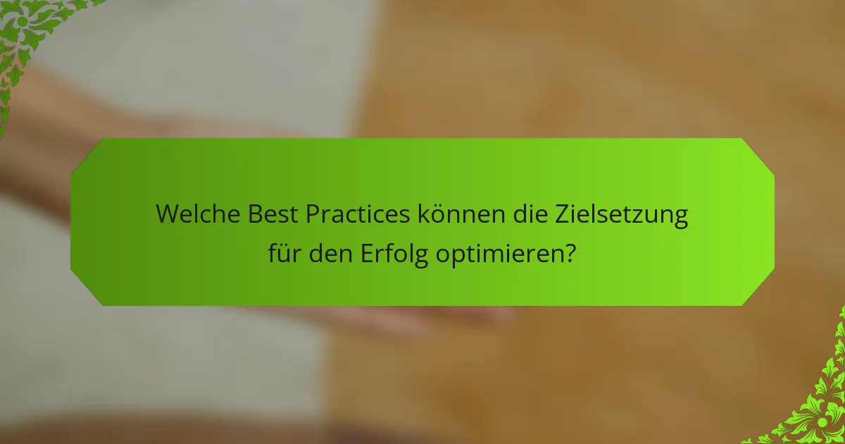 Welche Best Practices können die Zielsetzung für den Erfolg optimieren?