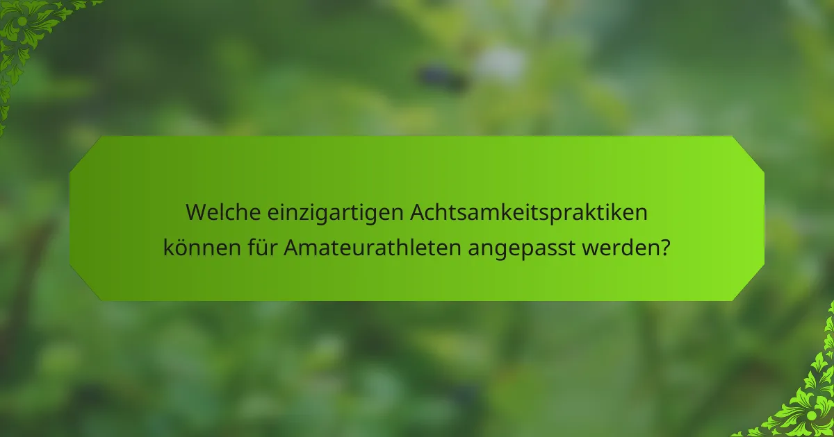 Welche einzigartigen Achtsamkeitspraktiken können für Amateurathleten angepasst werden?