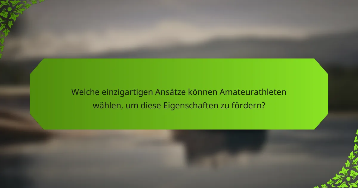 Welche einzigartigen Ansätze können Amateurathleten wählen, um diese Eigenschaften zu fördern?