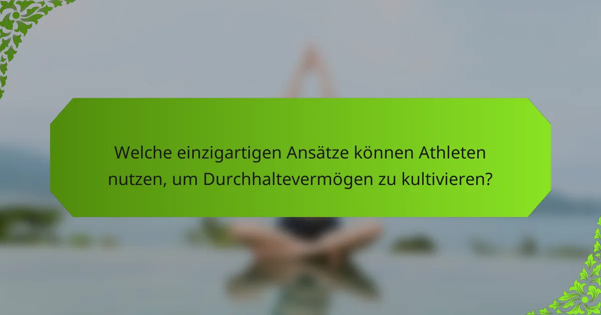 Welche einzigartigen Ansätze können Athleten nutzen, um Durchhaltevermögen zu kultivieren?