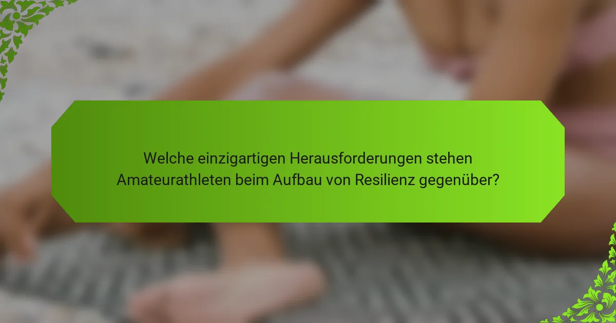 Welche einzigartigen Herausforderungen stehen Amateurathleten beim Aufbau von Resilienz gegenüber?