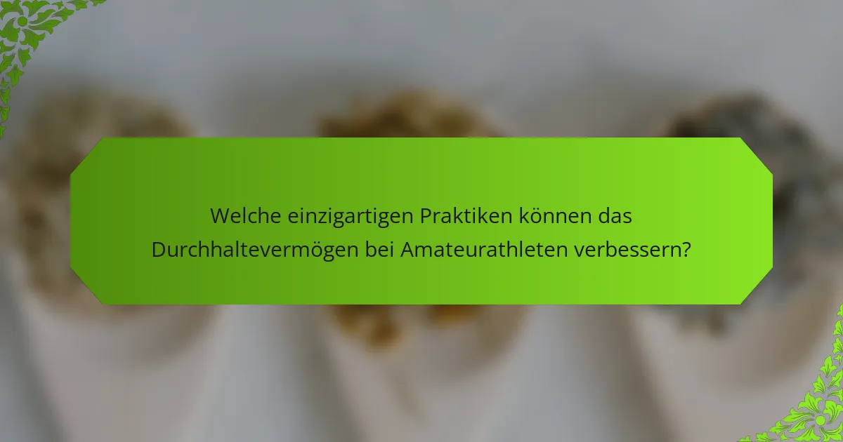 Welche einzigartigen Praktiken können das Durchhaltevermögen bei Amateurathleten verbessern?