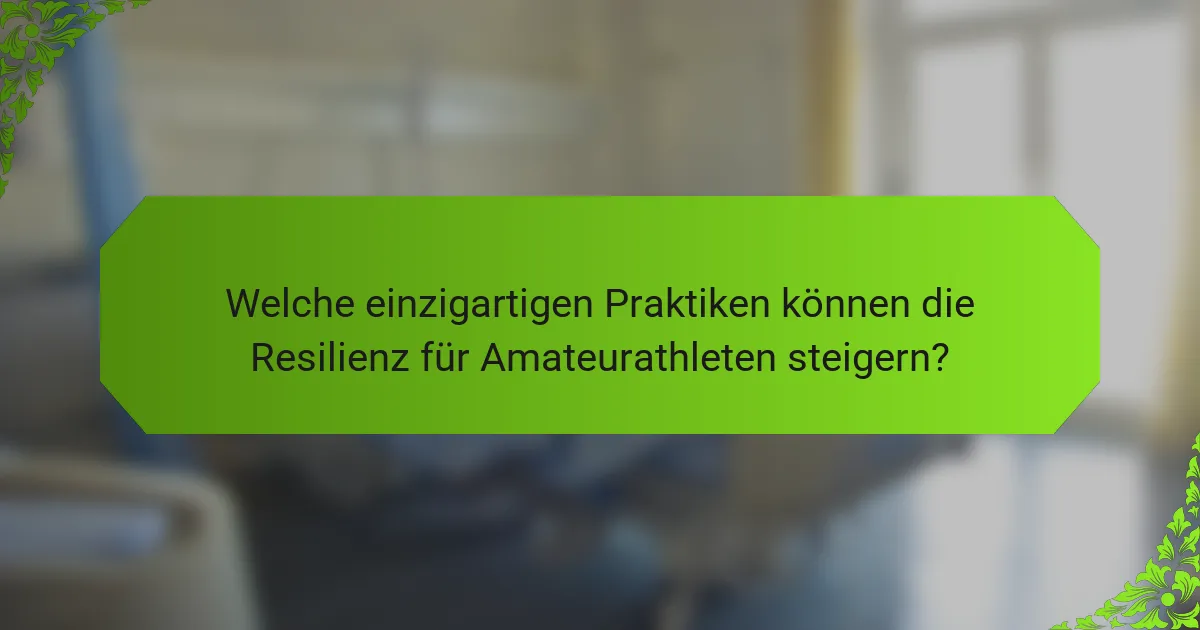 Welche einzigartigen Praktiken können die Resilienz für Amateurathleten steigern?