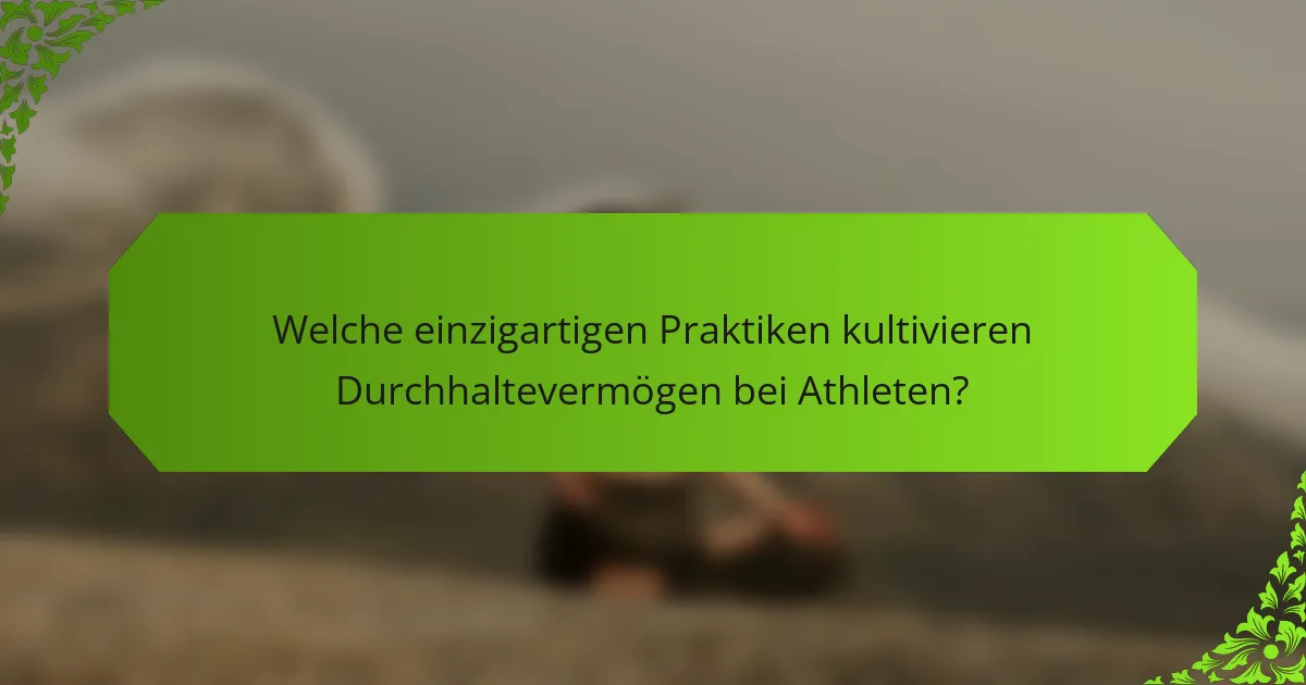 Welche einzigartigen Praktiken kultivieren Durchhaltevermögen bei Athleten?