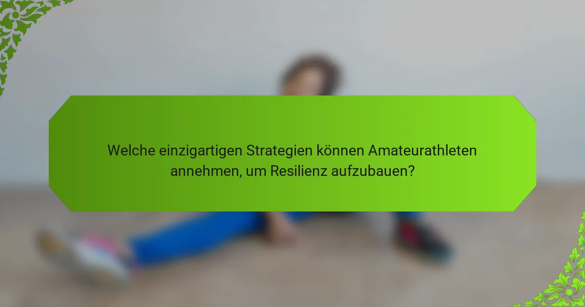 Welche einzigartigen Strategien können Amateurathleten annehmen, um Resilienz aufzubauen?