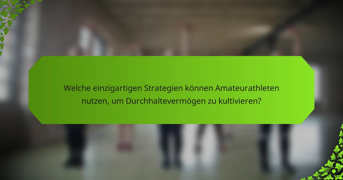 Welche einzigartigen Strategien können Amateurathleten nutzen, um Durchhaltevermögen zu kultivieren?