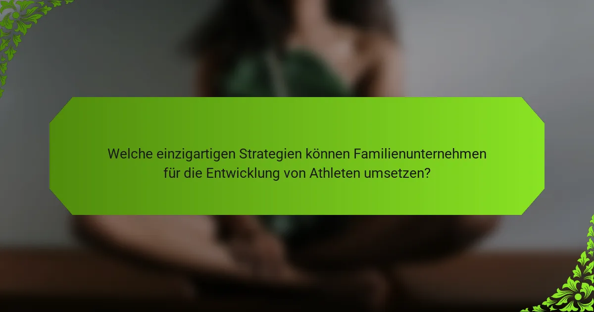 Welche einzigartigen Strategien können Familienunternehmen für die Entwicklung von Athleten umsetzen?