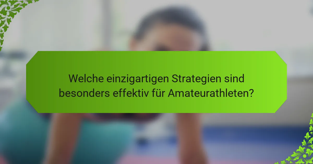 Welche einzigartigen Strategien sind besonders effektiv für Amateurathleten?