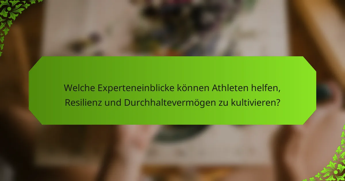 Welche Experteneinblicke können Athleten helfen, Resilienz und Durchhaltevermögen zu kultivieren?
