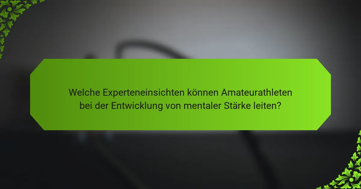 Welche Experteneinsichten können Amateurathleten bei der Entwicklung von mentaler Stärke leiten?