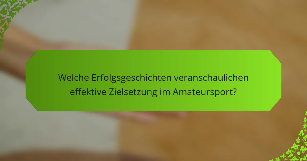 Welche Erfolgsgeschichten veranschaulichen effektive Zielsetzung im Amateursport?