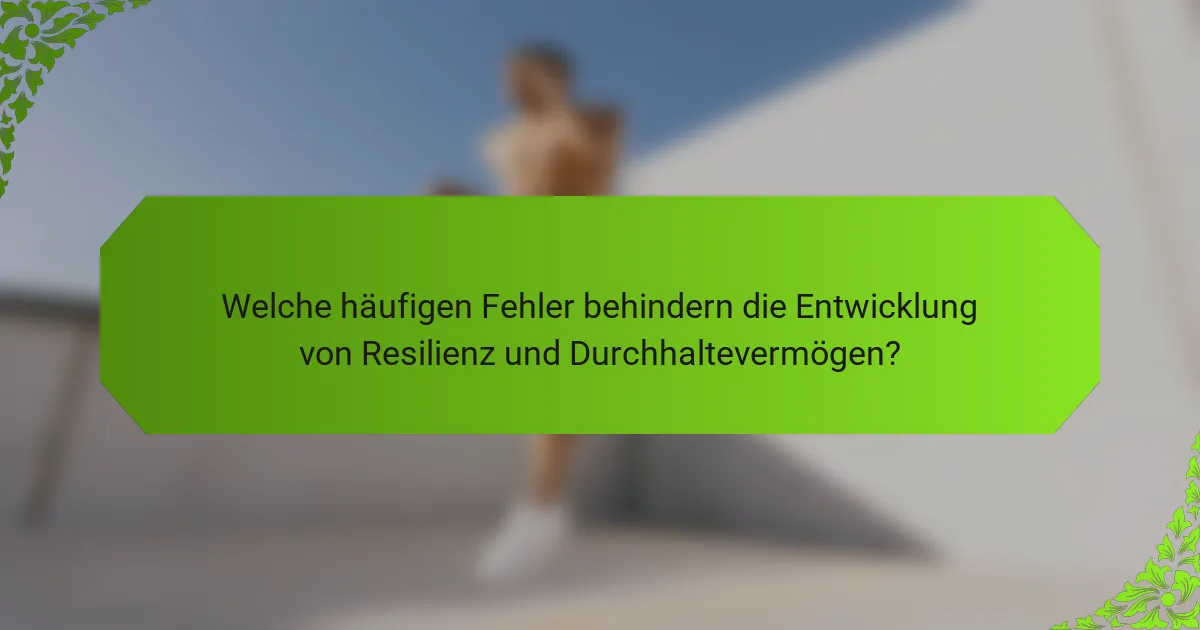 Welche häufigen Fehler behindern die Entwicklung von Resilienz und Durchhaltevermögen?