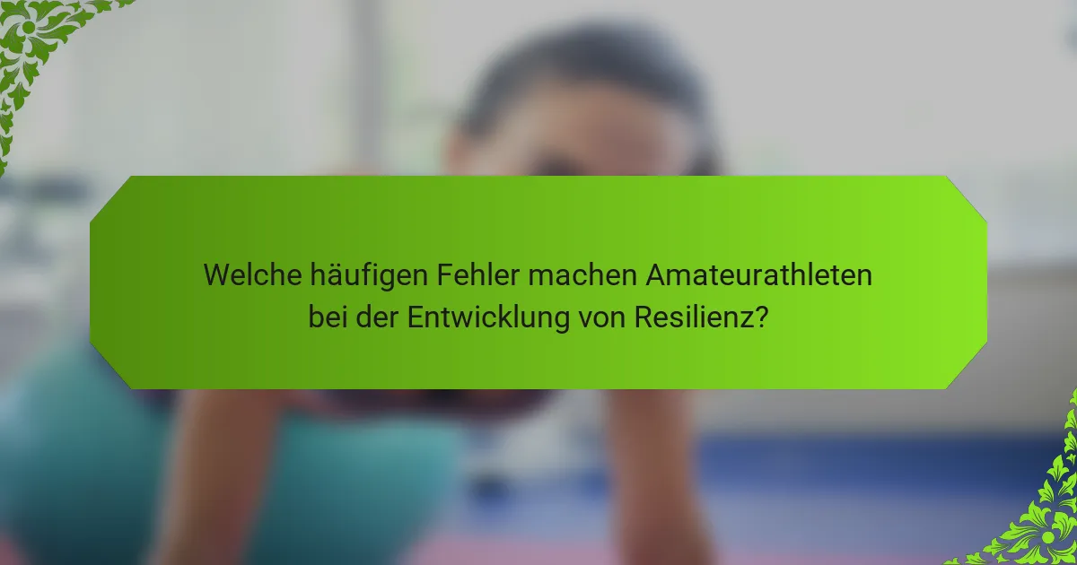 Welche häufigen Fehler machen Amateurathleten bei der Entwicklung von Resilienz?