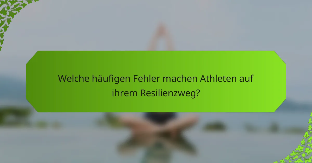Welche häufigen Fehler machen Athleten auf ihrem Resilienzweg?