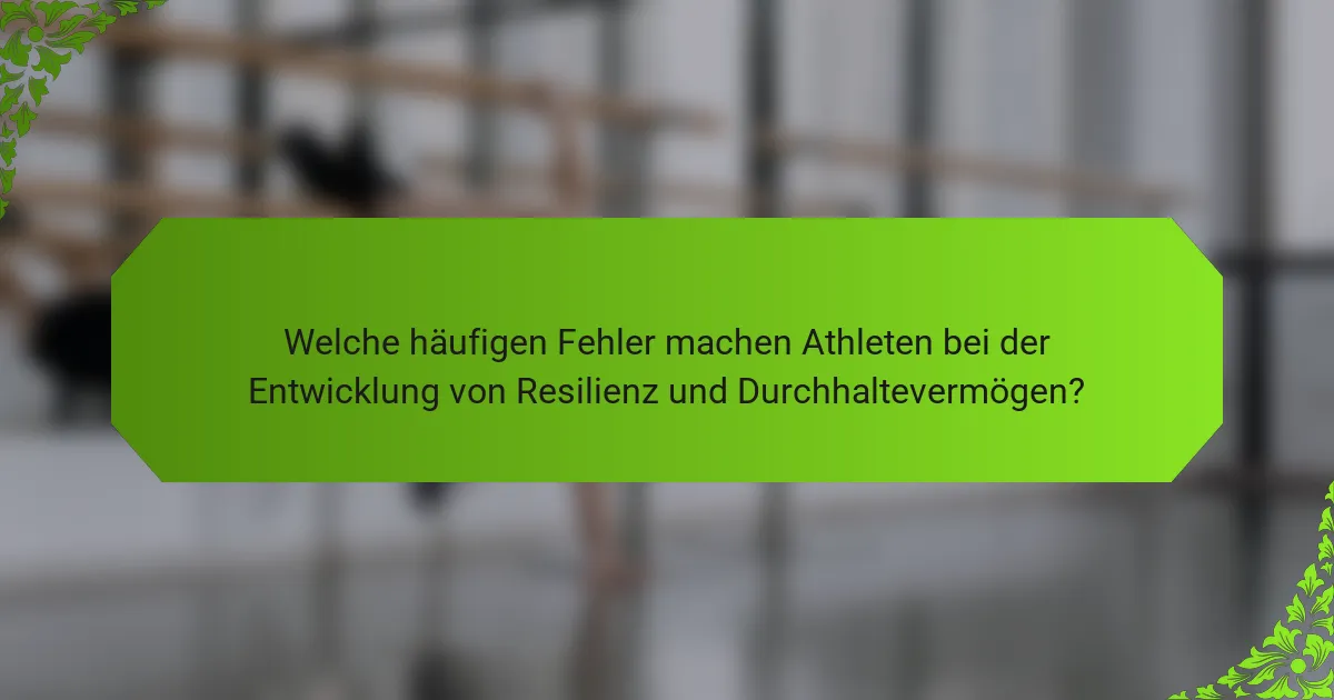 Welche häufigen Fehler machen Athleten bei der Entwicklung von Resilienz und Durchhaltevermögen?