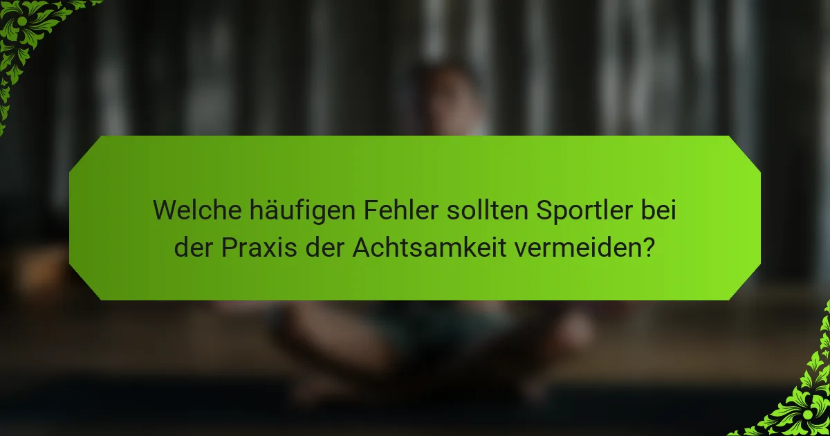 Welche häufigen Fehler sollten Sportler bei der Praxis der Achtsamkeit vermeiden?