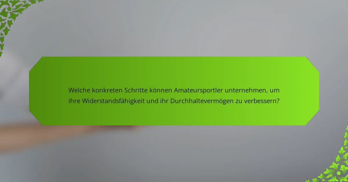Welche konkreten Schritte können Amateursportler unternehmen, um ihre Widerstandsfähigkeit und ihr Durchhaltevermögen zu verbessern?