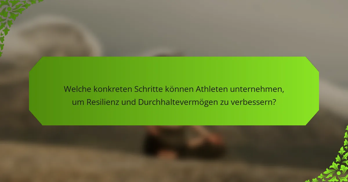 Welche konkreten Schritte können Athleten unternehmen, um Resilienz und Durchhaltevermögen zu verbessern?