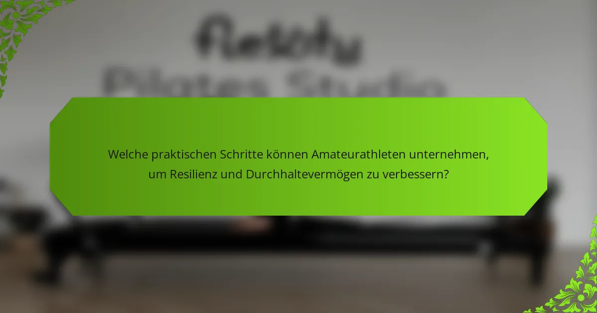 Welche praktischen Schritte können Amateurathleten unternehmen, um Resilienz und Durchhaltevermögen zu verbessern?