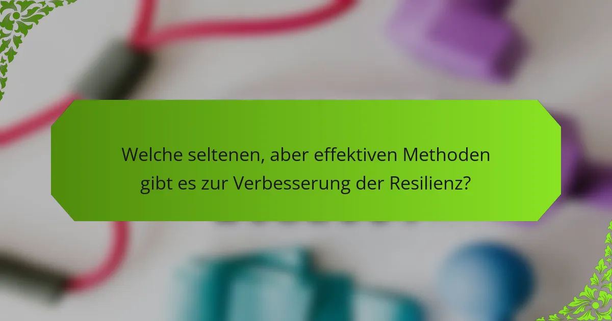 Welche seltenen, aber effektiven Methoden gibt es zur Verbesserung der Resilienz?