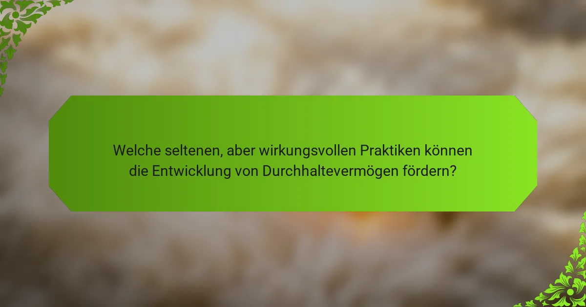 Welche seltenen, aber wirkungsvollen Praktiken können die Entwicklung von Durchhaltevermögen fördern?