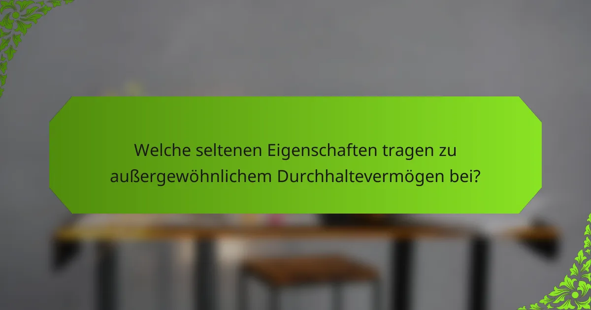 Welche seltenen Eigenschaften tragen zu außergewöhnlichem Durchhaltevermögen bei?