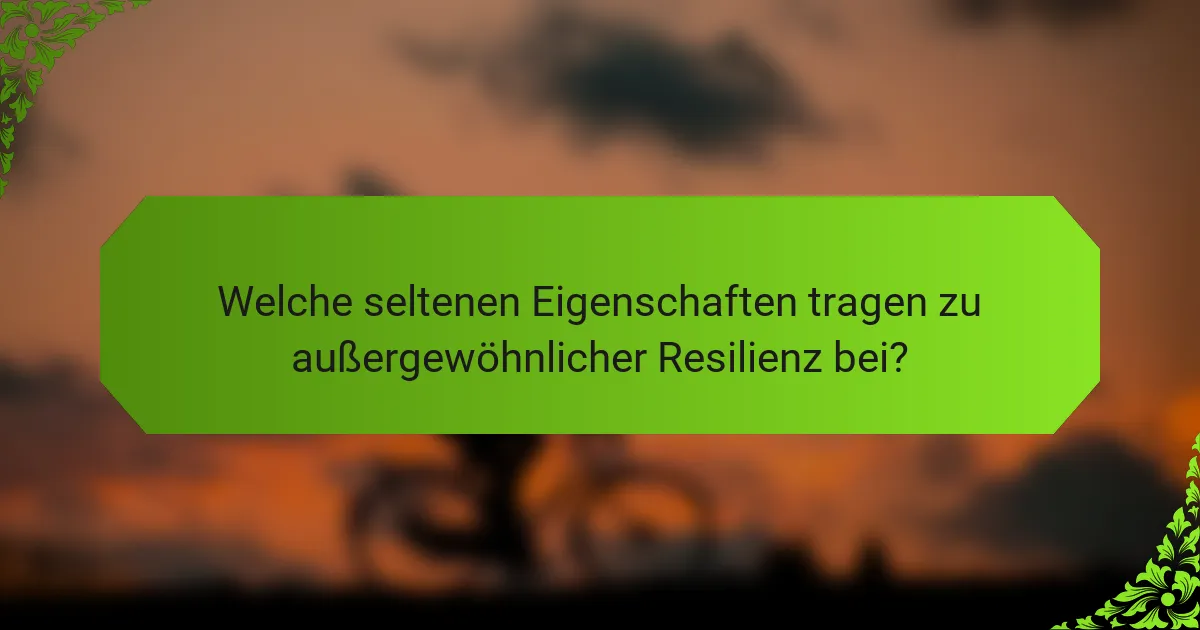 Welche seltenen Eigenschaften tragen zu außergewöhnlicher Resilienz bei?