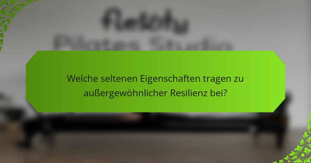 Welche seltenen Eigenschaften tragen zu außergewöhnlicher Resilienz bei?