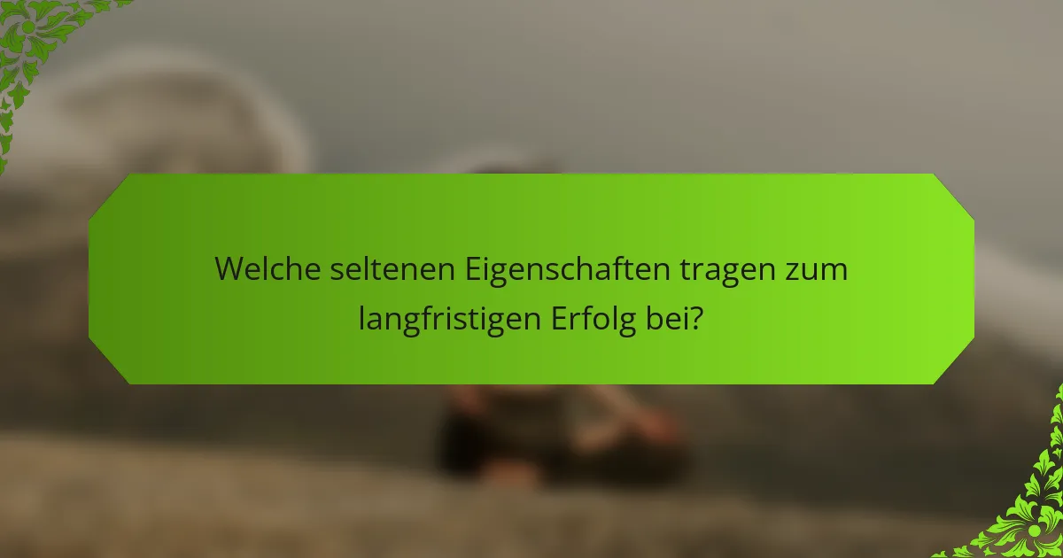 Welche seltenen Eigenschaften tragen zum langfristigen Erfolg bei?