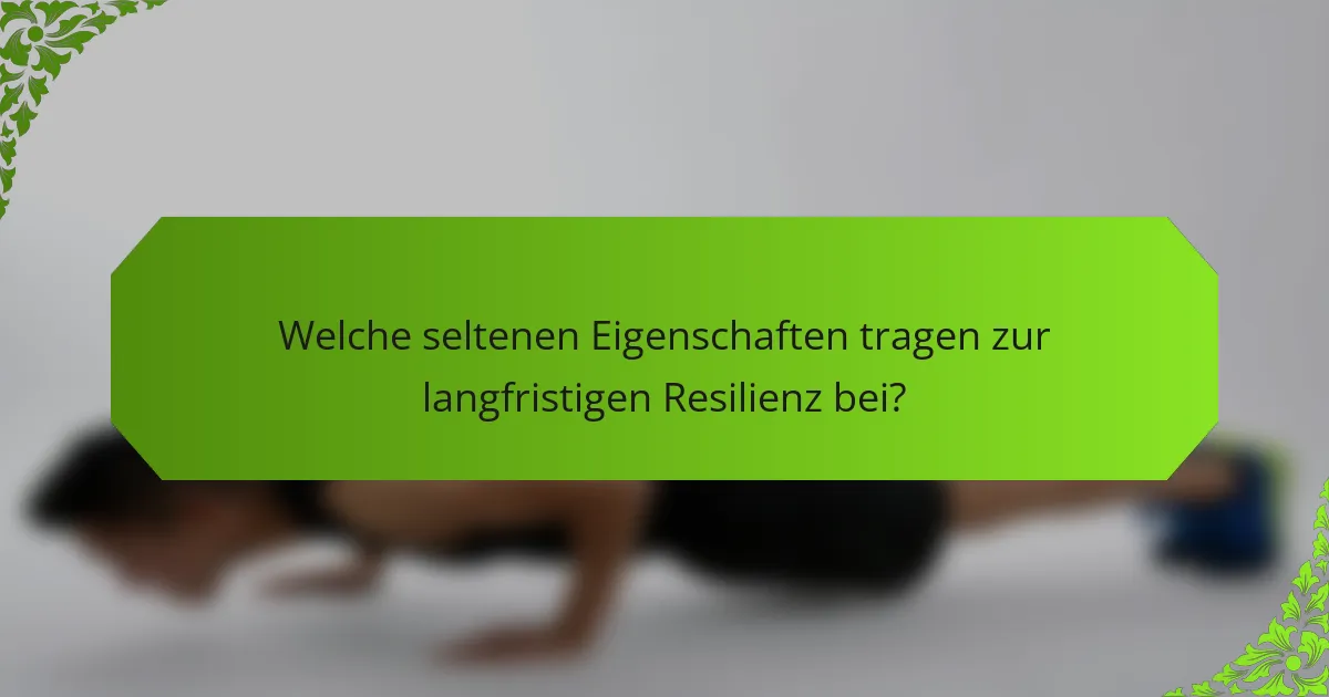 Welche seltenen Eigenschaften tragen zur langfristigen Resilienz bei?