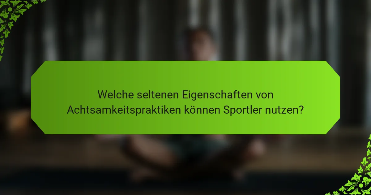 Welche seltenen Eigenschaften von Achtsamkeitspraktiken können Sportler nutzen?