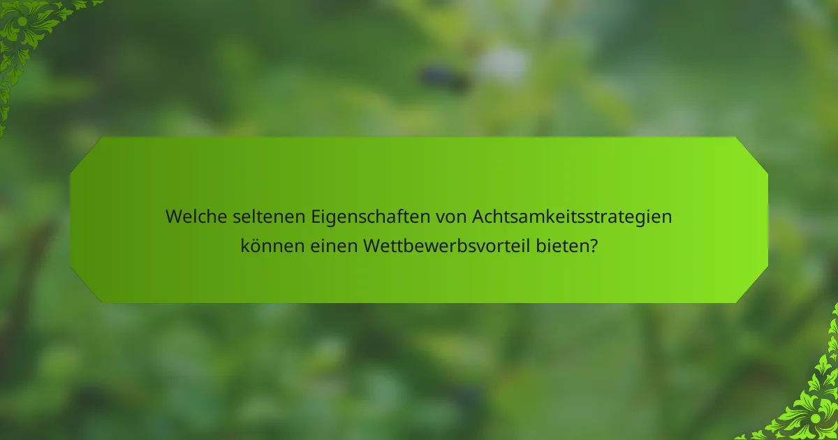 Welche seltenen Eigenschaften von Achtsamkeitsstrategien können einen Wettbewerbsvorteil bieten?